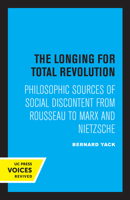 The Longing for Total Revolution: Philosophic Sources of Social Discontent from Rosseau to Marx and Nietzsche 0520078527 Book Cover