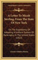 A Letter To Micah Sterling, From The State Of New York: On The Expediency Of Adopting A Uniform System Of Bankruptcy In The United States 1166416739 Book Cover