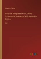 Historical Antiquities of Fife, Chiefly Ecclesiastical, Connected with Some of its Districts: Vol. I 338538060X Book Cover