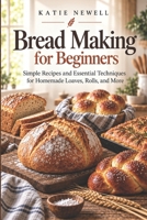 Bread Making for Beginners: Simple Recipes and Essential Techniques for Homemade Loaves, Rolls, and More B0HJHW2BS2 Book Cover