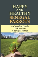 Happy And Healthy Senegal Parrots: A Complete Guide To Care For A Senegal Parrot: Senegal Parrot Health Tips B09BZPRSJ4 Book Cover