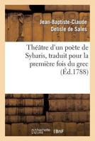 Tha(c)A[tre D'Un Poa]te de Sybaris, Traduit Pour La Premia]re Fois Du Grec, Avec Des Commentaires: , Des Variantes Et Des Notes, Pour Servir de Suppla(c)Ment Au Tha(c)A[tre Des Grecs 201185606X Book Cover