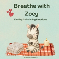 Breathe with Zoey: Finding Calm in Big Emotions B0GS943273 Book Cover