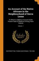 An account of the native Africans in the neighbourhood of Sierra Leone: to which is added an account of the present state of medicine among them Volume v. 1 B0BQT52N2G Book Cover