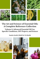 The Art and Science of Essential Oils: A Complete Reference Collection: Volume 3: Advanced Essential Oil Use: Specific Conditions, DIY Projects, and Science B0F7G75QWT Book Cover
