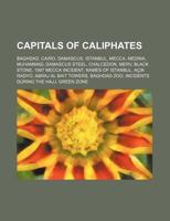 Capitals of Caliphates: Baghdad, Cairo, Damascus, Istanbul, Mecca, Medina, Muhammad, Damascus Steel, Chalcedon, Merv, Black Stone 1234592320 Book Cover