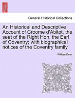 An Historical and Descriptive Account of Croome d'Abitot, the seat of the Right Hon. the Earl of Coventry; with biographical notices of the Coventry family 1241313318 Book Cover