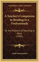 A Teacher's Companion to Reading in a Twelvemonth: Or the Problem of Teaching to Read 1436754313 Book Cover