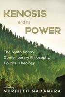 Kenosis and Its Power: The Kyoto School, Contemporary Philosophy, Political Theology B0FXJJR8MC Book Cover