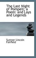 The Last Night of Pompeii; a Poem: And Lays and Legends 0548570639 Book Cover