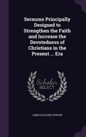 Sermons Principally Designed to Strengthen the Faith and Increase the Devotedness of Christians in the Present ... Era 1357103557 Book Cover