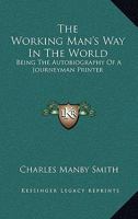 The Working Man's Way In The World: Being The Autobiography Of A Journeyman Printer 1018307389 Book Cover