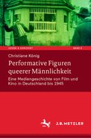 Performative Figuren queerer Männlichkeit: Eine Mediengeschichte von Film und Kino in Deutschland bis 1945 (Szene & Horizont. Theaterwissenschaftliche Studien) (German Edition) 3476051455 Book Cover