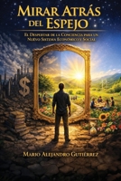 Mirar atrás del espejo: El despertar de la conciencia para un nuevo sistema económico y social (Spanish Edition) 9564241561 Book Cover