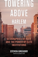 Towering Above Harlem: Geographies of Race and the Power of Elite Institutions 1479831379 Book Cover