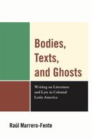 Bodies, Texts, and Ghosts: Writing on Literature and Law in Colonial Latin America 0761852352 Book Cover