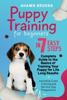 Puppy Training for Beginners in 7 Easy Steps: A Complete Guide to the Basics of Training Your Puppy for Life-Long Results: Including Crate Training and Service Dog Preparation B093RV4XPN Book Cover