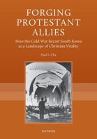 Forging Protestant Allies: How the Cold War Recast South Korea as a Landscape of Christian Vitality 0197848575 Book Cover