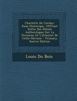 Charlotte de Corday: Essai Historique, Offrant Enfin Des D�tails Authentiques Sur La Personne Et l'Attentat de Cette H�roine 1018406816 Book Cover