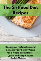 The Sirtfood Diet Recipes: Boost your metabolism and activate your Skinny Gene For a Rapid Weight loss ! Quick and Easy Recipes 1801852413 Book Cover