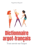 Dictionnaire Argot-Fran?ais: Tous savoir sur l'argot: expressions famili?res, jurons, jeux de mots, et autres formules argotiques 2322270296 Book Cover