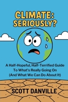 Climate: Seriously?: A Half-Hopeful, Half-Terrified Guide to What's Really Going On (And What We Can Do About It) B0FB5N15TP Book Cover