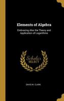 Elements of Algebra: Embracing Also the Theory and Application of Logarithms 0530470926 Book Cover