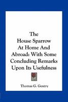 The House Sparrow at Home and Abroad: With Some Concluding Remarks Upon Its Usefulness, and Copious References to the Literature of the Subject 1017884129 Book Cover