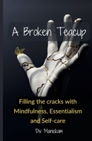 A Broken Teacup: Filling the cracks with mindfulness, essentialism and self-care 1458375633 Book Cover