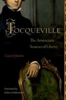 Tocqueville: The Aristocratic Sources of Liberty 0691152047 Book Cover