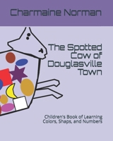 The Spotted Cow of Douglasville Town: Children's Book of Learning Colors, Shaps, and Numbers 1793033870 Book Cover