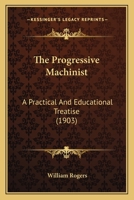 The Progressive Machinist: A Practical and Educational Treatise With Illustrations 0548659109 Book Cover