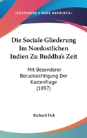 Die Sociale Gliederung Im Nordostlichen Indien Zu Buddha's Zeit: Mit Besonderer Berucksichtigung Der Kastenfrage (1897) 1161127437 Book Cover