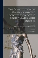 The Constitution of Montana and the Constitution of the United States; With Indexes: 1971-72 Rep 3 1017041709 Book Cover