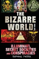 The Bizarre World: Part Three: Illuminati, Secret Societies and Conspiracies 1546679901 Book Cover