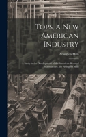 Tops, a New American Industry: A Study in the Development of the American Worsted Manufacture. the Arlington Mills 1020656921 Book Cover