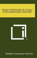 What Happened in Cuba? a Documentary History 1258339218 Book Cover