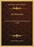 The Ethical Idea: A Tract On The Basis Of Ethical Philosophy 1347775854 Book Cover