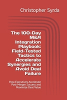 The 100-Day M&A Integration Playbook: Field-Tested Tactics to Accelerate Synergies and Avoid Deal Failure: How Executives Accelerate Post-Merger Success and Maximize Deal Value (M&A Mastery) B0F9T7RZGL Book Cover