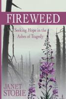Fireweed: Seeking Hope in the Ashes of Tragedy 1490807039 Book Cover