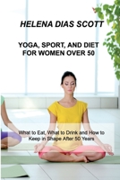 Yoga, Sport, and Diet: What to Eat, What to Drink and How to Keep in Shape After 50 Years null Book Cover