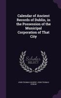 Calendar of Ancient Records of Dublin, in the Possession of the Municipal Corporation of That City 1145661416 Book Cover