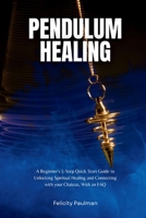 Pendulum Healing: A Beginner's 5-Step Quick Start Guide to Unlocking Spiritual Healing and Connecting with your Chakras, With an FAQ B0CKVT7SW1 Book Cover