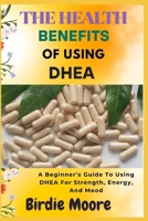 THE HEALTH BENEFITS OF USING DHEA: A Beginner’s Guide To Using DHEA For Strength, Energy, And Mood B0FBL6TSQ6 Book Cover