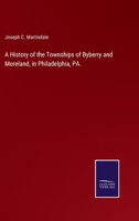 A History of the Townships of Byberry and Moreland, in Philadelphia, Pa.: From Their Earliest 1015626653 Book Cover