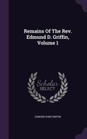 Remains of the REV. Edmund D. Griffin, Volume 1 1354593014 Book Cover