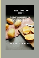 The Boring Diet: The Surprising Secret to Sustainable Weight Loss and Increased Energy B0BVPG1789 Book Cover