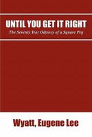 Until You Get It Right: The Seventy Year Odyssey of a Square Peg 1435794133 Book Cover
