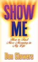 Show Me: How to Find More Meaning in My Life 1931232563 Book Cover