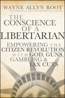 The Conscience of a Libertarian: Empowering the Citizen Revolution with God, Guns, Gambling & Tax Cuts 047045265X Book Cover